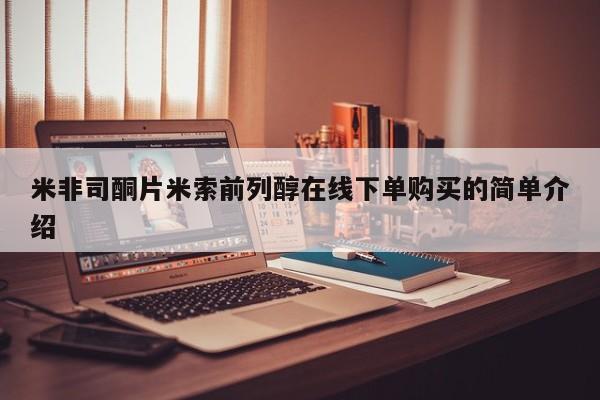 我想在网上买正品打胎药米非司酮片米索前列醇在线下单购买的简单介绍