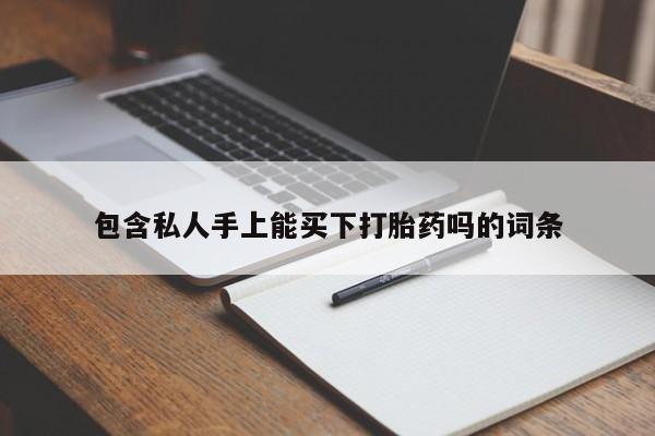 我想在网上买正品打胎药包含私人手上能买下打胎药吗的词条