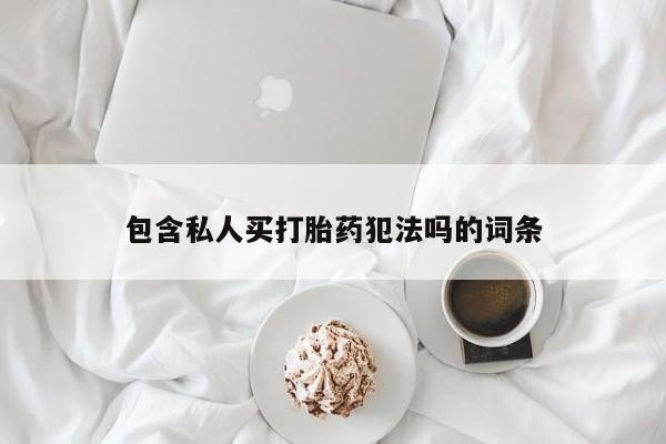 我想在网上买正品打胎药包含私人买打胎药犯法吗的词条