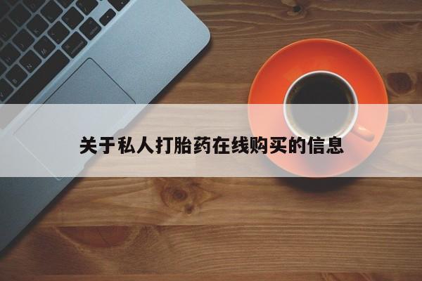 我想在网上买正品打胎药关于私人打胎药在线购买的信息