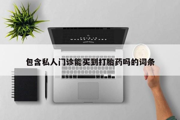 我想在网上买正品打胎药包含私人门诊能买到打胎药吗的词条