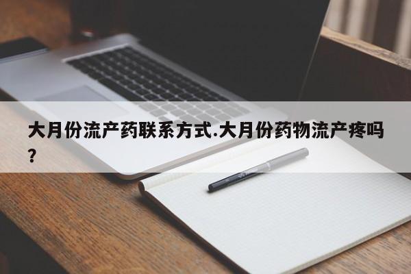 我想在网上买正品打胎药大月份流产药联系方式.大月份药物流产疼吗？