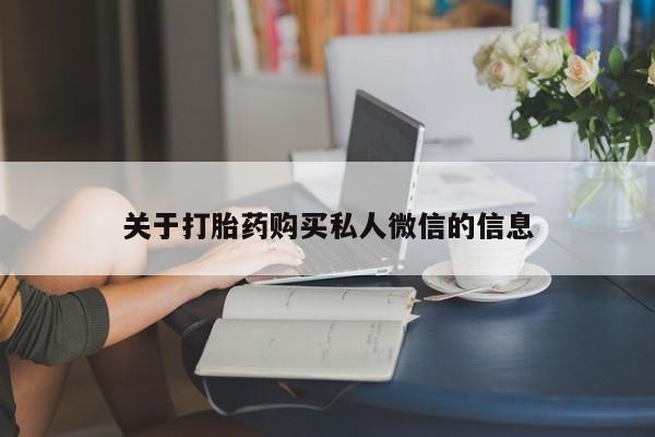 我想在网上买正品打胎药关于打胎药购买私人微信的信息