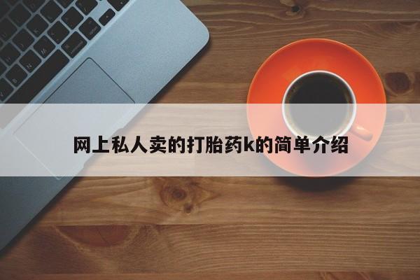 我想在网上买正品打胎药网上私人卖的打胎药k的简单介绍