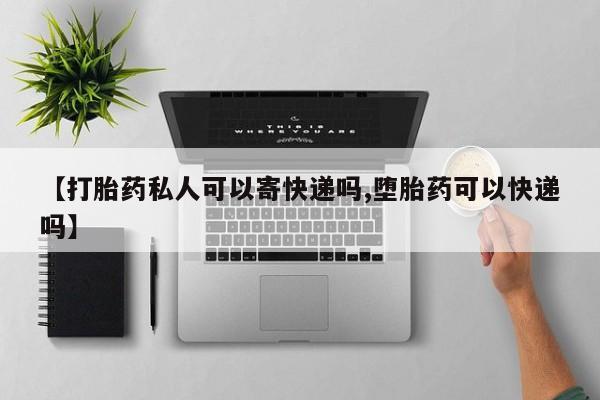 我想在网上买正品打胎药【打胎药私人可以寄快递吗,堕胎药可以快递吗】
