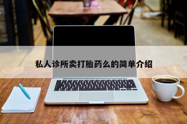 我想在网上买正品打胎药私人诊所卖打胎药么的简单介绍