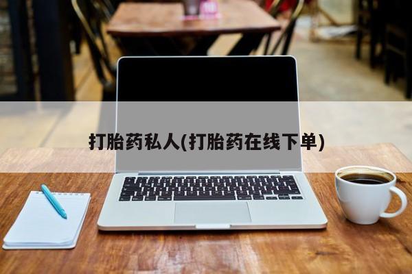 我想在网上买正品打胎药打胎药私人(打胎药在线下单)
