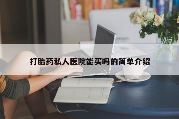 我想在网上买正品打胎药打胎药私人医院能买吗的简单介绍