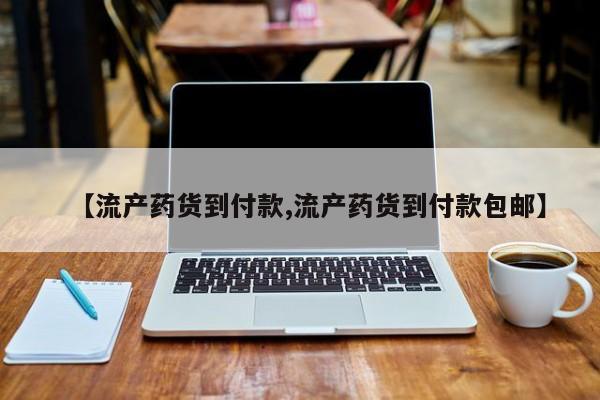 我想在网上买正品打胎药【流产药货到付款,流产药货到付款包邮】