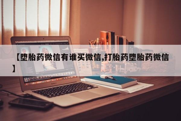 我想在网上买正品打胎药【堕胎药微信有谁买微信,打胎药堕胎药微信】