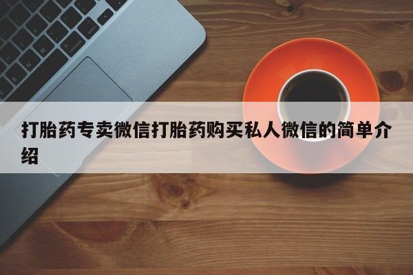 我想在网上买正品打胎药打胎药专卖微信打胎药购买私人微信的简单介绍