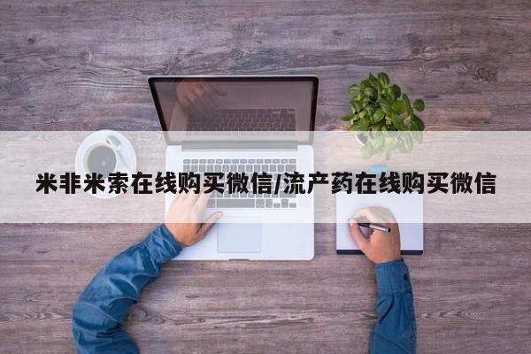 我想在网上买正品打胎药米非米索在线购买微信/流产药在线购买微信
