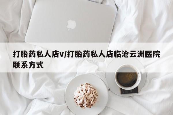 我想在网上买正品打胎药打胎药私人店v/打胎药私人店临沧云洲医院联系方式