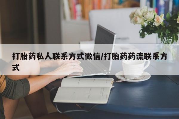 我想在网上买正品打胎药打胎药私人联系方式微信/打胎药药流联系方式