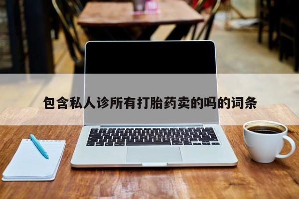 我想在网上买正品打胎药包含私人诊所有打胎药卖的吗的词条