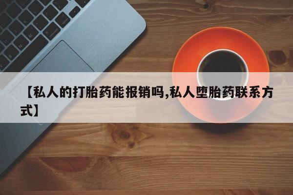 我想在网上买正品打胎药【私人的打胎药能报销吗,私人堕胎药联系方式】
