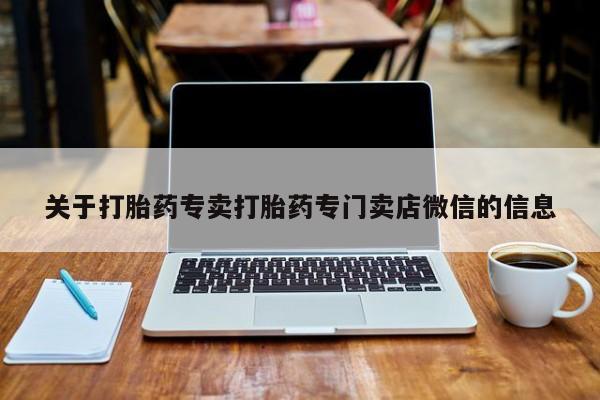 我想在网上买正品打胎药关于打胎药专卖打胎药专门卖店微信的信息