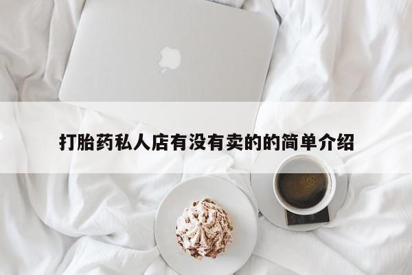 我想在网上买正品打胎药打胎药私人店有没有卖的的简单介绍