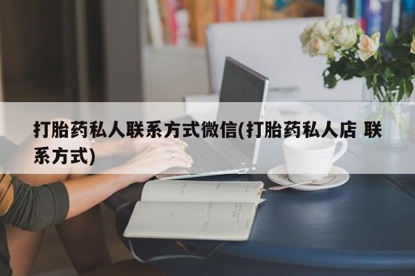 我想在网上买正品打胎药打胎药私人联系方式微信(打胎药私人店 联系方式)