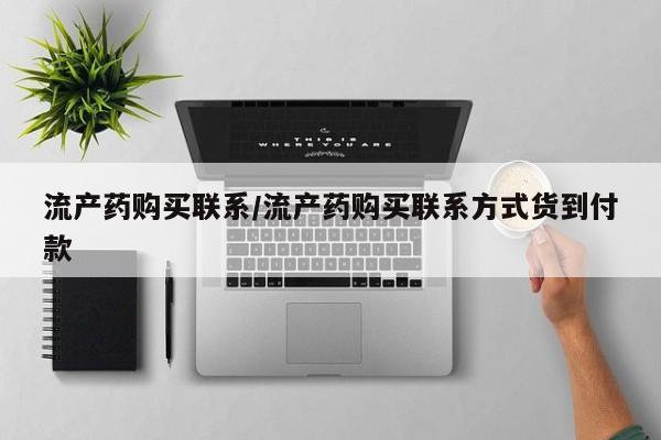 我想在网上买正品打胎药流产药购买联系/流产药购买联系方式货到付款