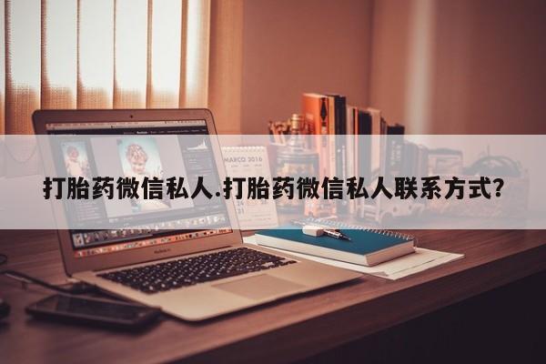 我想在网上买正品打胎药打胎药微信私人.打胎药微信私人联系方式？