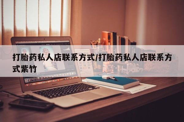 我想在网上买正品打胎药打胎药私人店联系方式/打胎药私人店联系方式紫竹