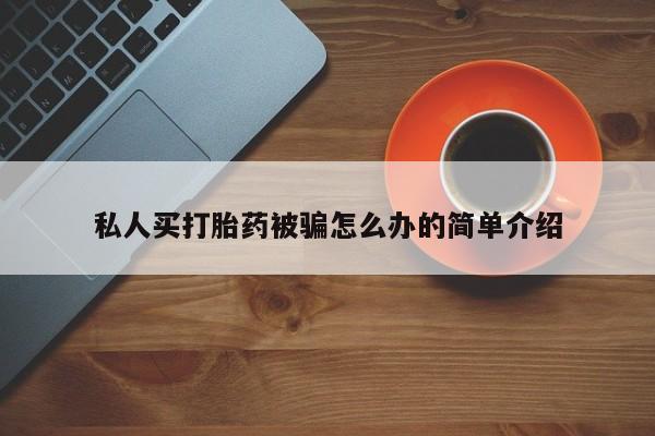 我想在网上买正品打胎药私人买打胎药被骗怎么办的简单介绍