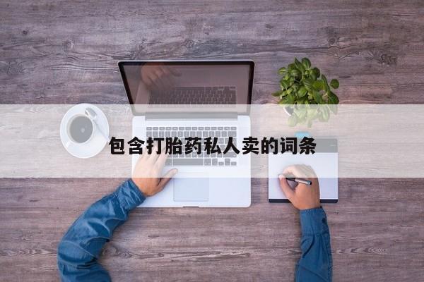 我想在网上买正品打胎药包含打胎药私人卖的词条