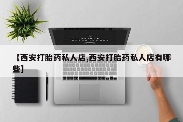 我想在网上买正品打胎药【西安打胎药私人店,西安打胎药私人店有哪些】
