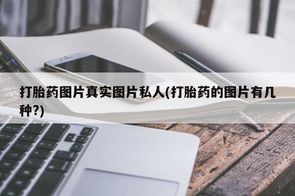 我想在网上买正品打胎药打胎药图片真实图片私人(打胎药的图片有几种?)