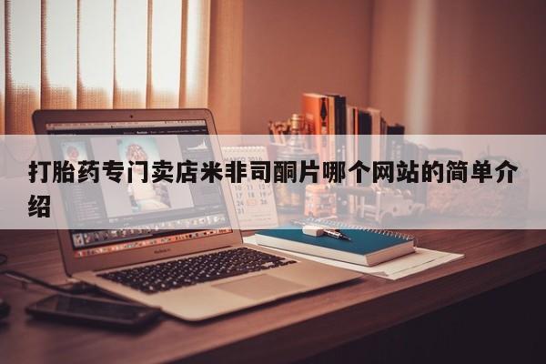 我想在网上买正品打胎药打胎药专门卖店米非司酮片哪个网站的简单介绍