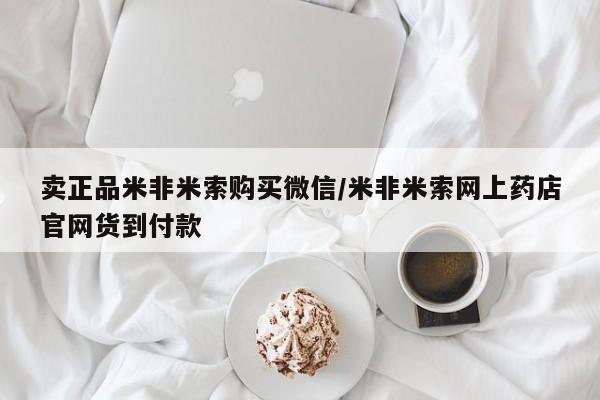 我想在网上买正品打胎药卖正品米非米索购买微信/米非米索网上药店官网货到付款