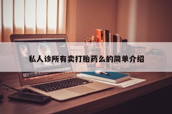 我想在网上买正品打胎药私人诊所有卖打胎药么的简单介绍
