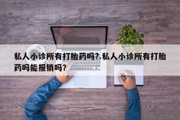 我想在网上买正品打胎药私人小诊所有打胎药吗?.私人小诊所有打胎药吗能报销吗？