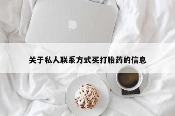 我想在网上买正品打胎药关于私人联系方式买打胎药的信息