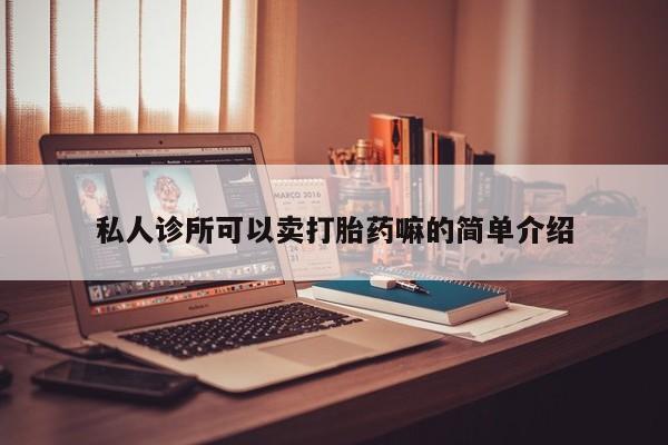 我想在网上买正品打胎药私人诊所可以卖打胎药嘛的简单介绍
