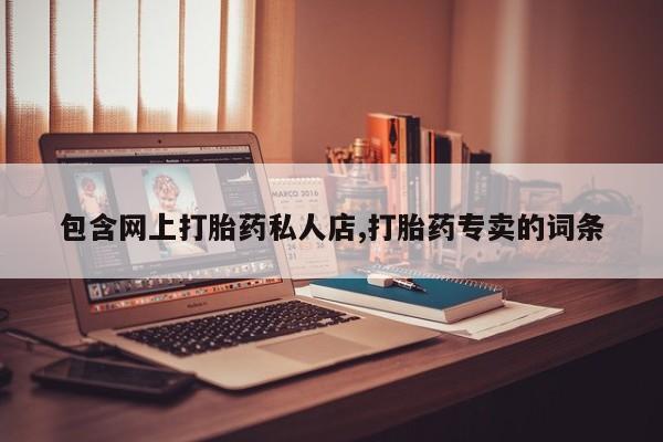 我想在网上买正品打胎药包含网上打胎药私人店,打胎药专卖的词条