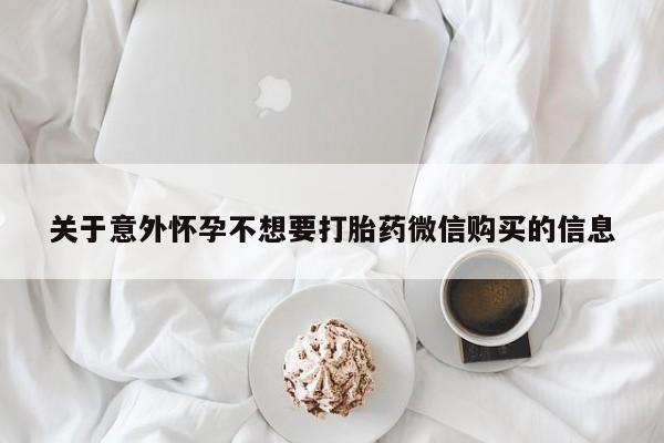我想在网上买正品打胎药关于意外怀孕不想要打胎药微信购买的信息