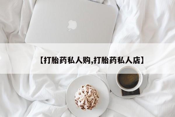 我想在网上买正品打胎药【打胎药私人购,打胎药私人店】