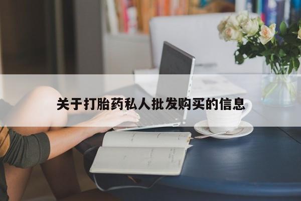 我想在网上买正品打胎药关于打胎药私人批发购买的信息