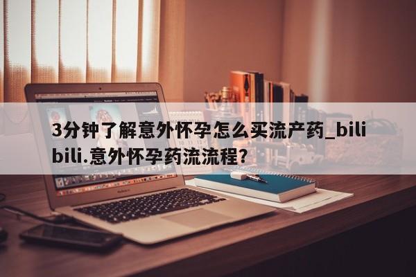 我想在网上买正品打胎药3分钟了解意外怀孕怎么买流产药_bilibili.意外怀孕药流流程?